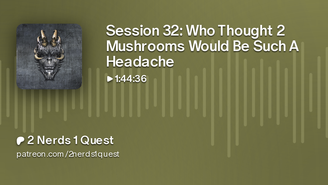 Session 32: Who Thought 2 Mushrooms Would Be Such A Headache