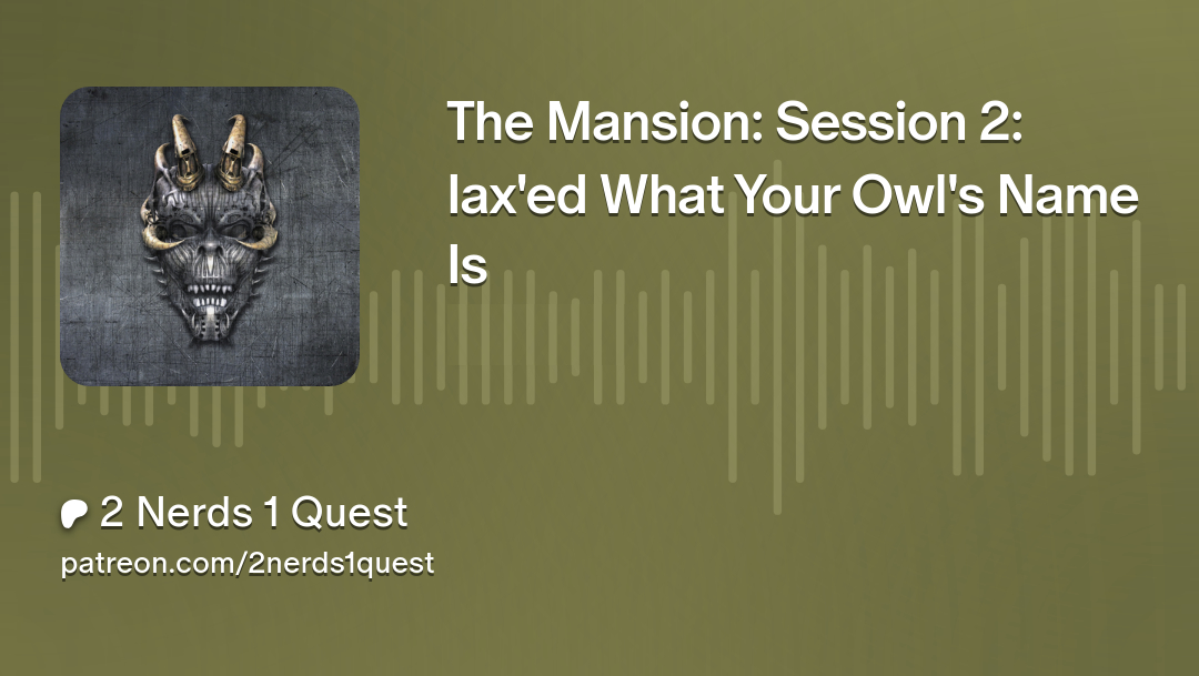 The Mansion: Session 2: Iax’ed What Your Owl’s Name Is