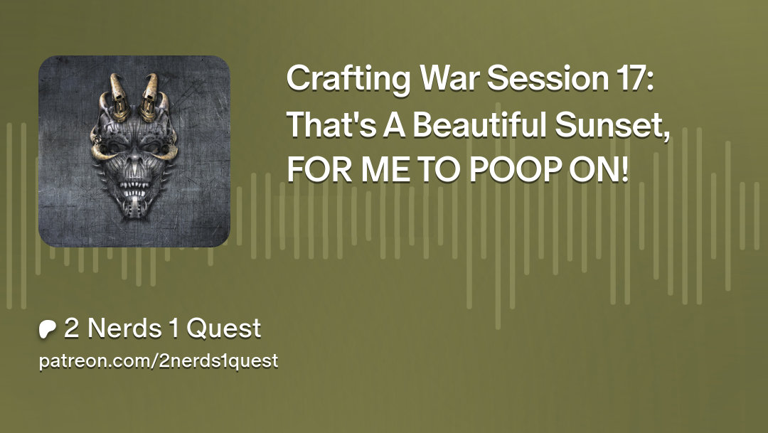 Crafting War Session 17: That’s A Beautiful Sunset, FOR ME TO POOP ON! – DnD – 2 Nerds 1 Quest